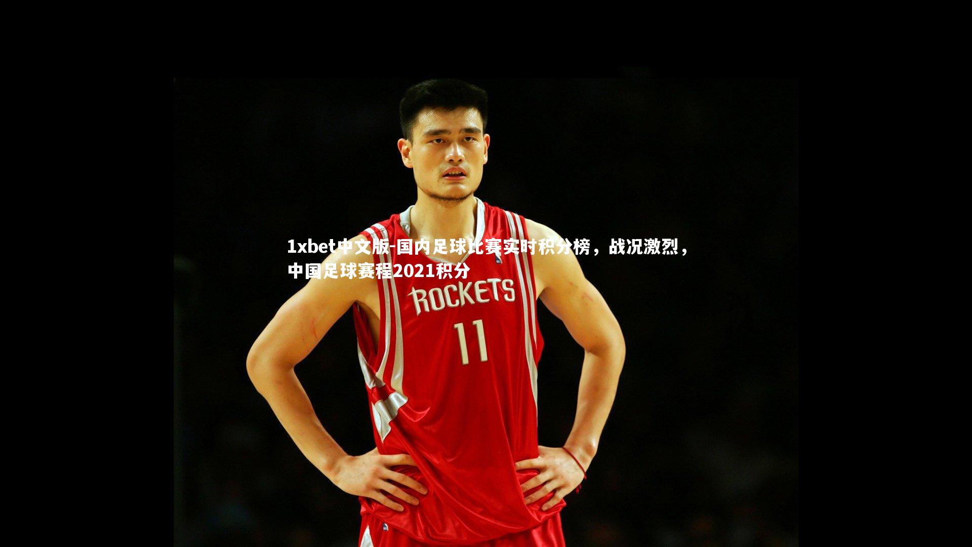 1xbet中文版-国内足球比赛实时积分榜，战况激烈，中国足球赛程2021积分