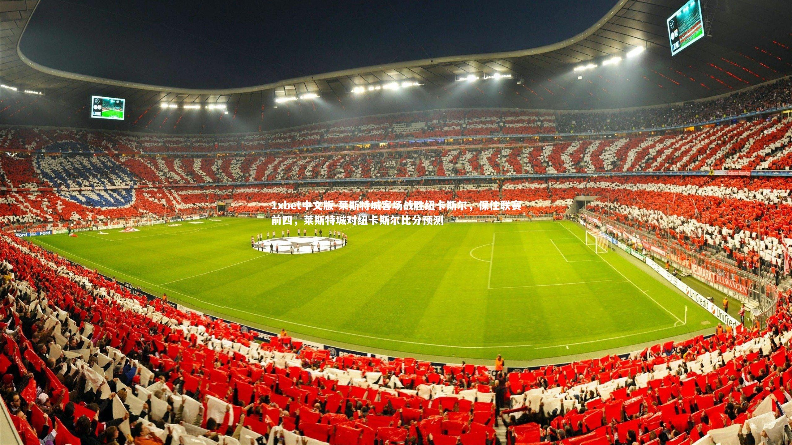 1xbet中文版-莱斯特城客场战胜纽卡斯尔，保住联赛前四，莱斯特城对纽卡斯尔比分预测