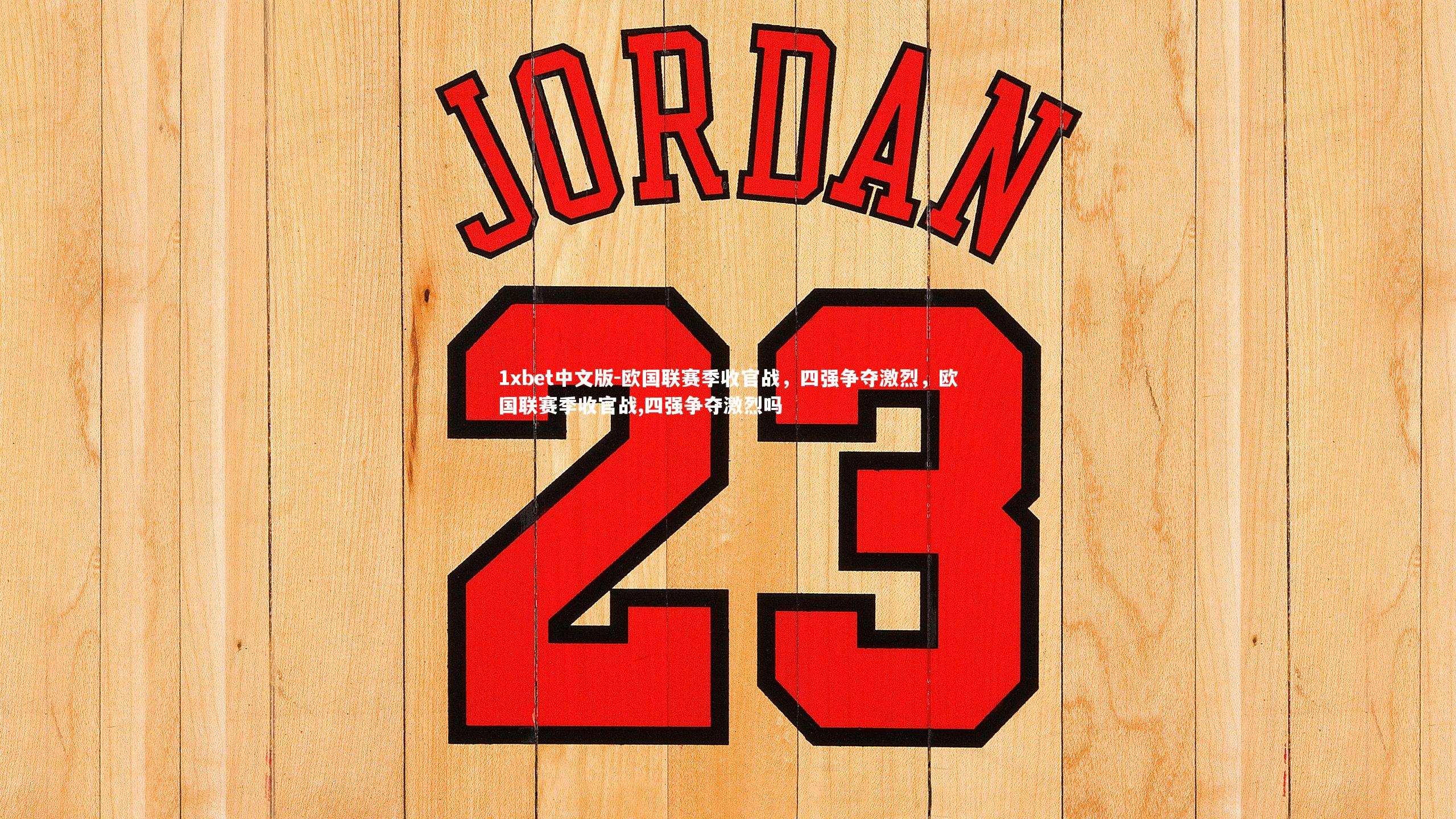 1xbet中文版-欧国联赛季收官战，四强争夺激烈，欧国联赛季收官战,四强争夺激烈吗