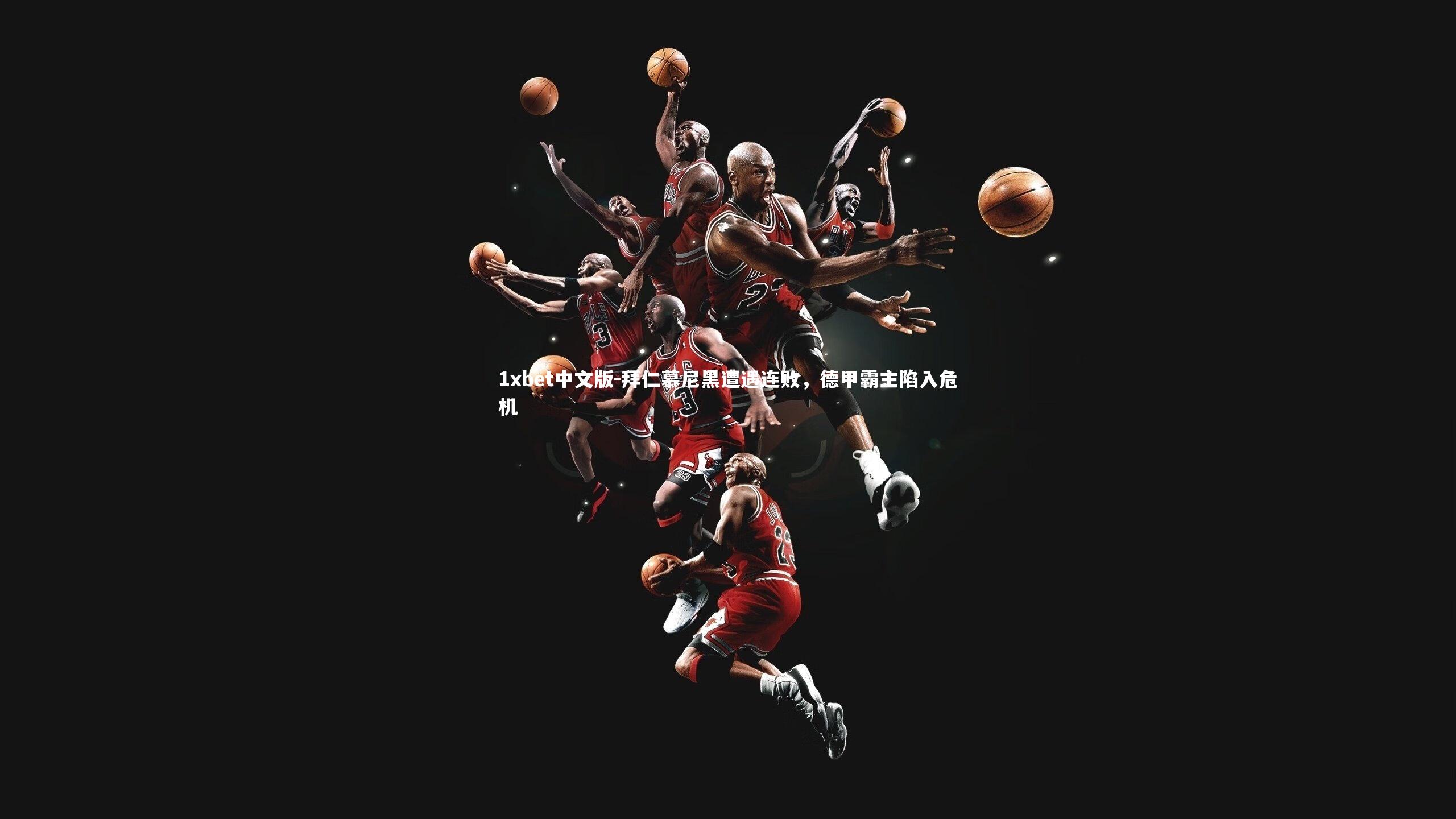 1xbet中文版-拜仁慕尼黑遭遇连败，德甲霸主陷入危机