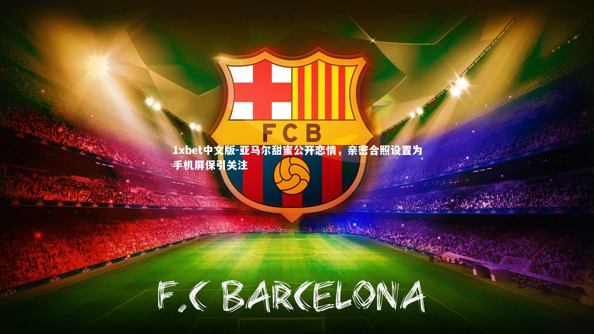 亚马尔甜蜜公开恋情，亲密合照设置为手机屏保引关注