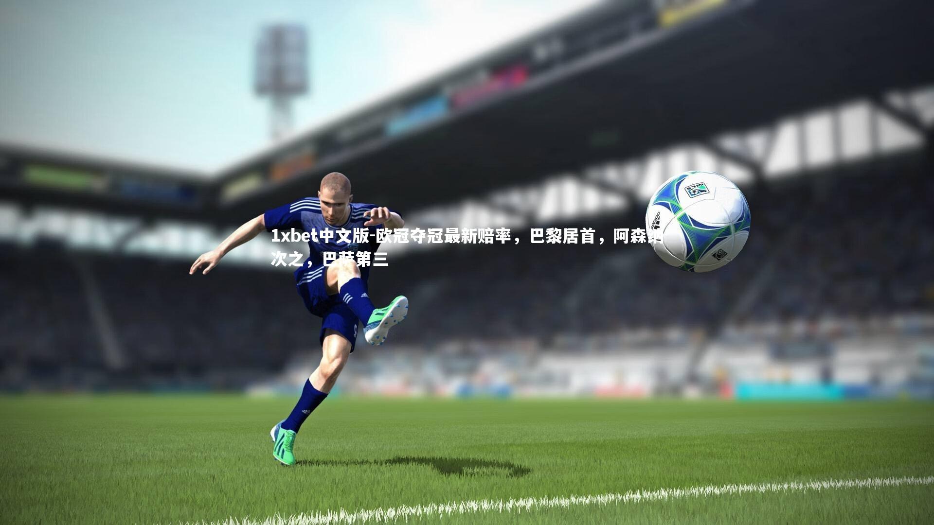 欧冠夺冠最新赔率，巴黎居首，阿森纳次之，巴萨第三