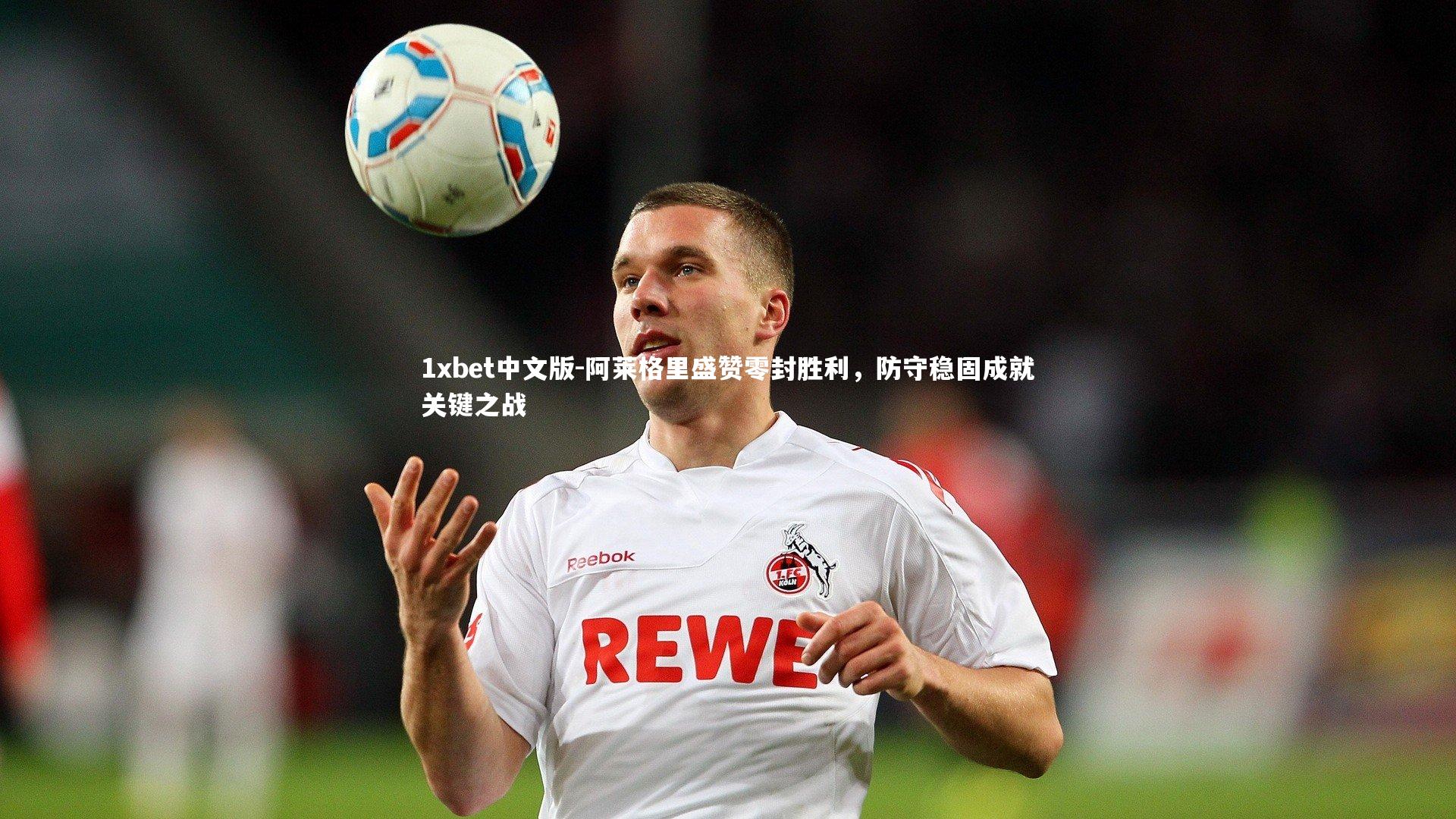 阿莱格里盛赞零封胜利，防守稳固成就关键之战
