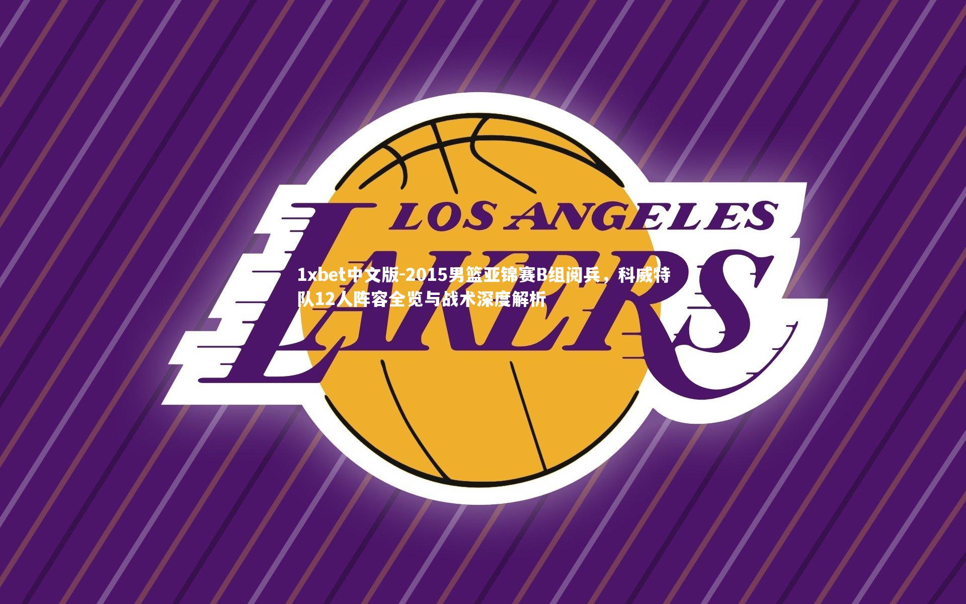 2015男篮亚锦赛B组阅兵，科威特队12人阵容全览与战术深度解析