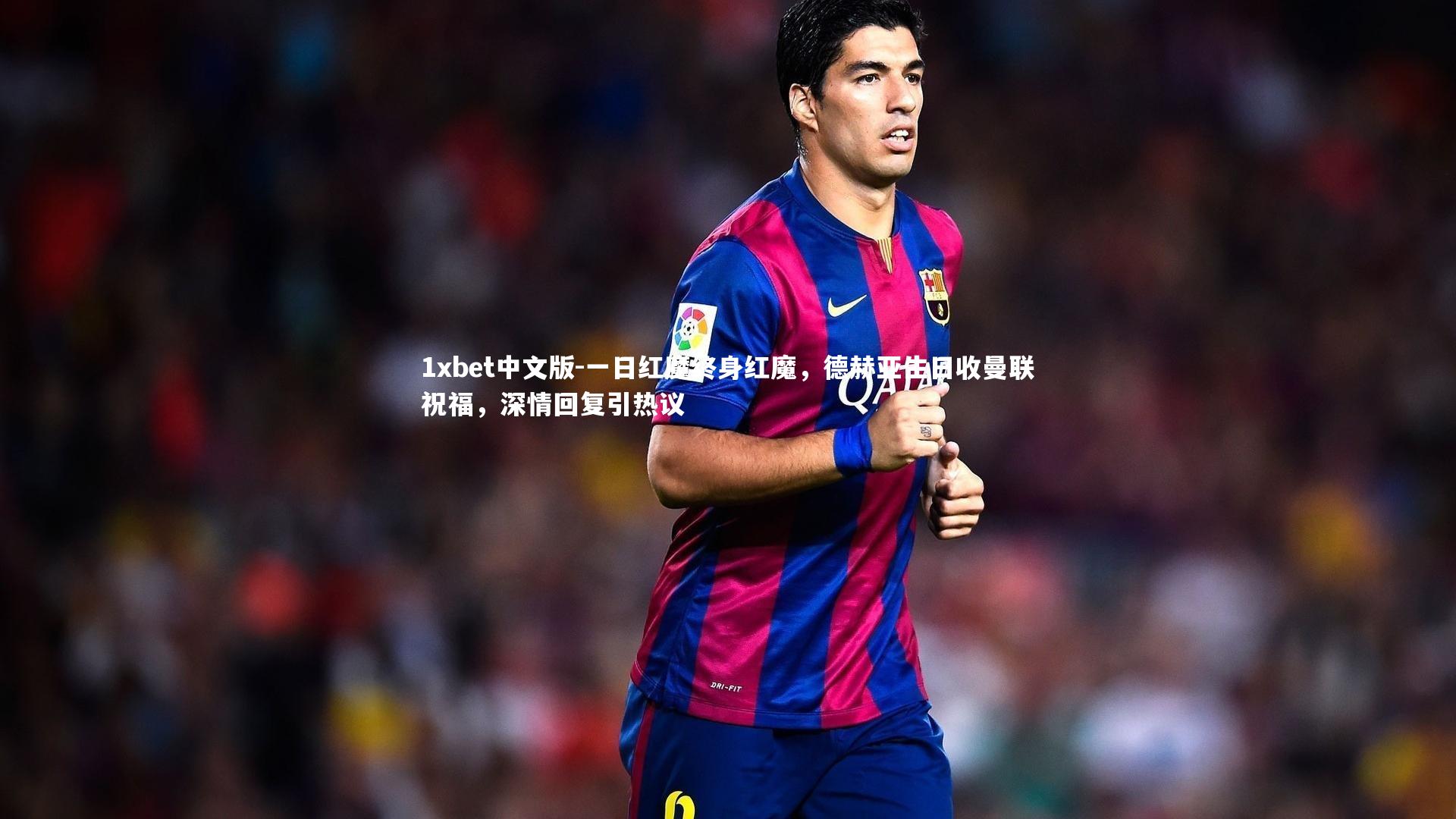 一日红魔终身红魔，德赫亚生日收曼联祝福，深情回复引热议