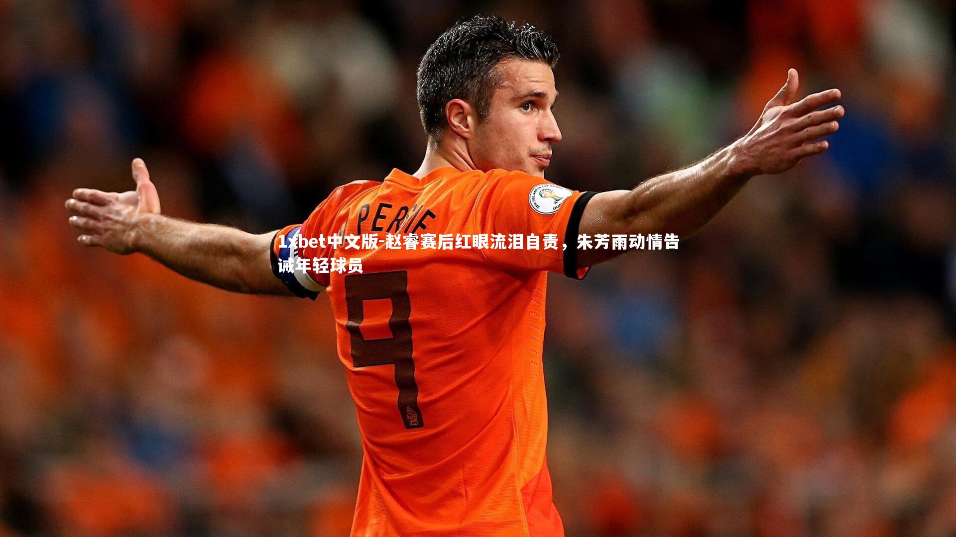 赵睿赛后红眼流泪自责，朱芳雨动情告诫年轻球员