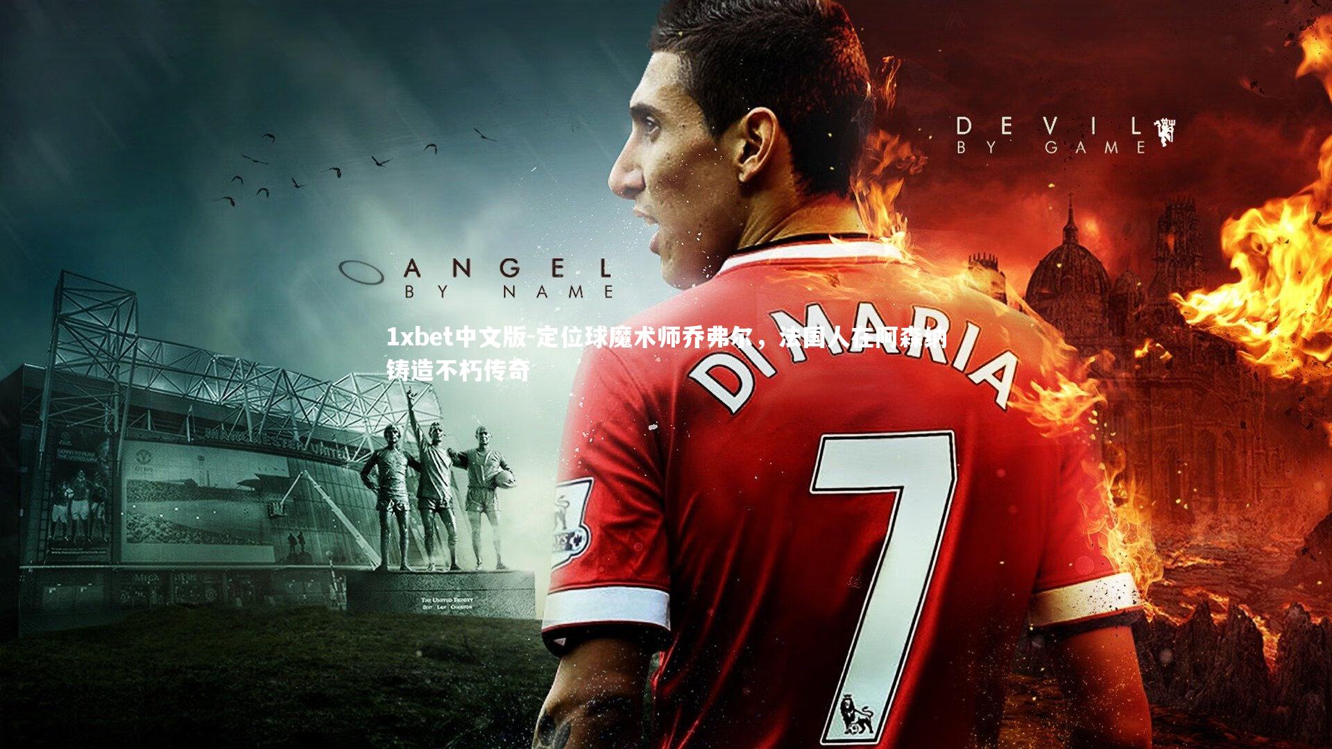 1xbet中文版-定位球魔术师乔弗尔，法国人在阿森纳铸造不朽传奇