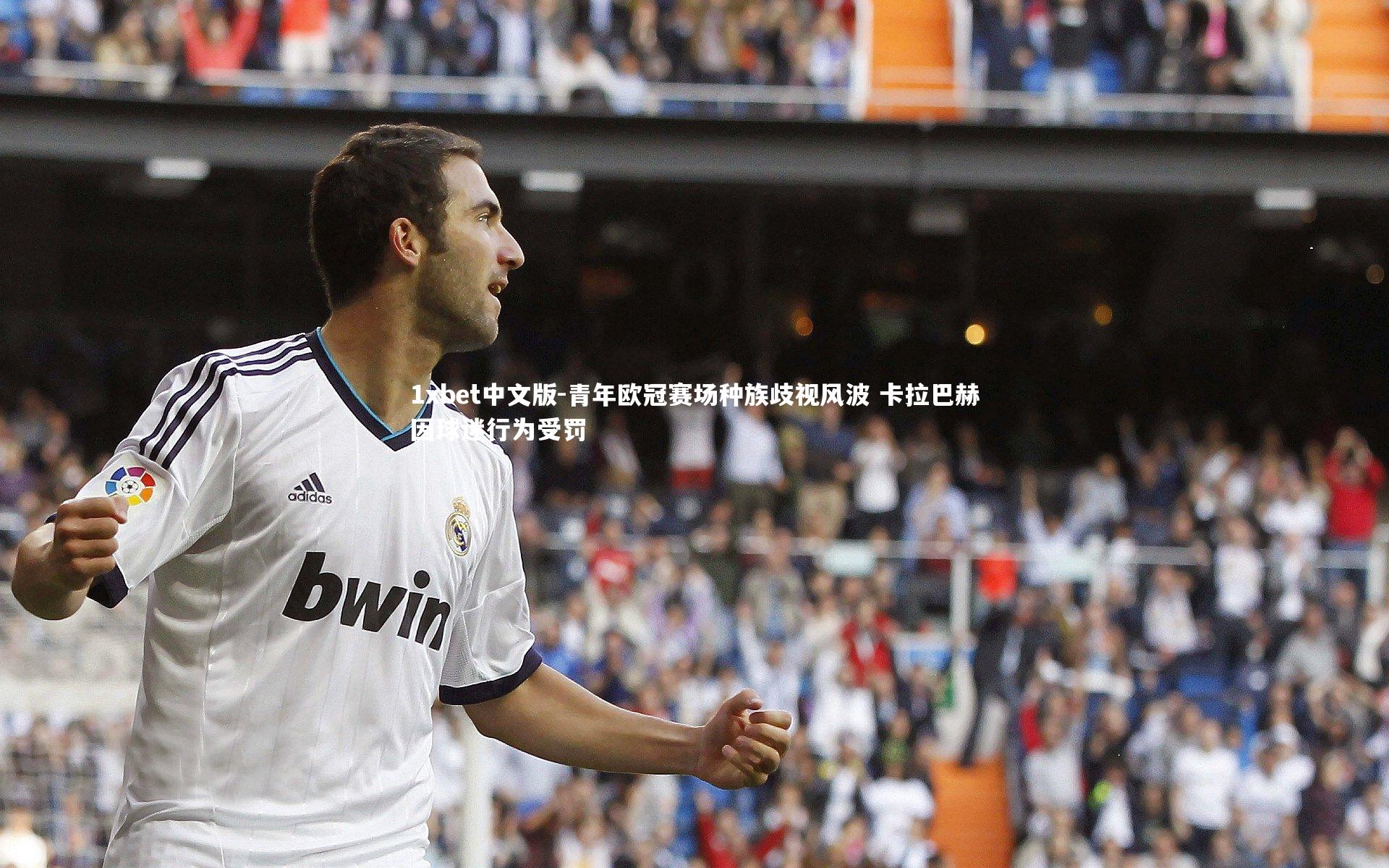 1xbet中文版-青年欧冠赛场种族歧视风波 卡拉巴赫因球迷行为受罚