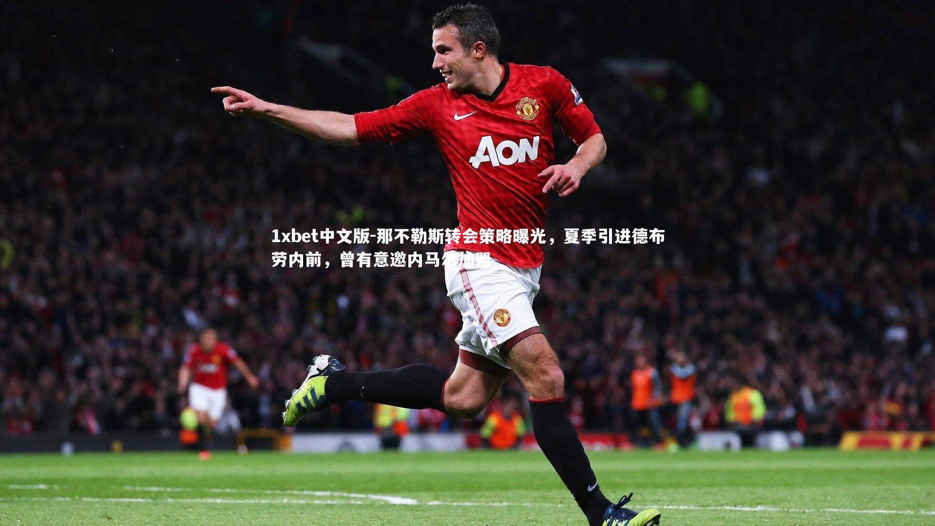 1xbet中文版-那不勒斯转会策略曝光，夏季引进德布劳内前，曾有意邀内马尔加盟